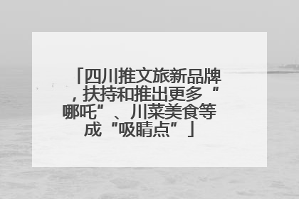 四川推文旅新品牌，扶持和推出更多“哪吒”、川菜美食等成“吸睛点”